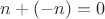 $  n + (-n) = 0$