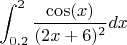$$\int\limit_{0.2}^{2} \frac{\cos(x)}{(2x+6)^2} dx$$