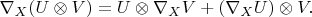 $\nabla_X(U\otimes V)=U\otimes\nabla_X V+(\nabla_XU)\otimes V.$