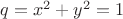 $q=x^2 + y^2=1$