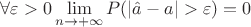 $\forall \varepsilon >0 \lim\limits_{n \to +\infty}P(| \hat{a} - a| > \varepsilon) = 0$