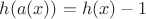 $h(a(x))=h(x)-1$