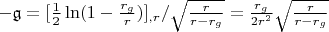 $- \mathfrak{g} = [\frac{1}{2} \ln(1 - \frac{r_g}{r})]_{,r} / \sqrt{\frac{r}{r - r_g}} = \frac{r_g}{2 r^2} \sqrt{\frac{r}{r - r_g}}$