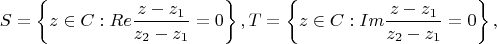 $$S=\left\{z\in C: Re \frac{z-z_1}{z_2-z_1}=0\right\}, T=\left\{z\in C: Im \frac{z-z_1}{z_2-z_1}=0\right\},$$