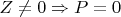 $Z \ne 0 \Rightarrow P = 0$