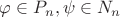 $\varphi \in P_n, \psi \in N_n$