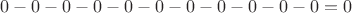 $0 - 0 - 0 - 0 - 0 - 0 - 0 - 0 - 0 - 0 - 0 = 0$