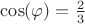 $\cos(\varphi)=\frac{2}{3}$