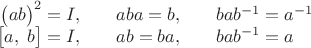 $$\begin{array}{rllll}\bigl(ab\bigr)^2=I,&&aba=b,&&bab^{-1}=a^{-1}\\ \bigl[a,\;b\bigr]=I,&&ab=ba,&&bab^{-1}=a\end{array}$$