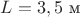 $L=3,5\text{ м}$