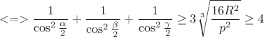 $$<=>\frac{1}{\cos^2{\frac{\alpha}{2}}}+\frac{1}{\cos^2{\frac{\beta}{2}}}+\frac{1}{\cos^2{\frac{\gamma}{2}}} \ge 3 \sqrt[3]{\frac{16R^2}{p^2}} \ge 4$$