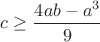 $c\ge\dfrac{4ab-a^3}{9}$