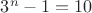 $3^n-1=10$