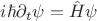 $ i\hbar \partial_t \psi =\hat{H}\psi$