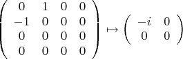 $$\[
\left( {\begin{array}{*{20}c}
   0 & 1 & 0 & 0  \\
   { - 1} & 0 & 0 & 0  \\
   0 & 0 & 0 & 0  \\
   0 & 0 & 0 & 0  \\

 \end{array} } \right) \mapsto \left( {\begin{array}{*{20}c}
   { - i} & 0  \\
   0 & 0  \\

 \end{array} } \right)
\]
$$