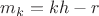 $m_k = k h - r$ $m_k = k h - r$