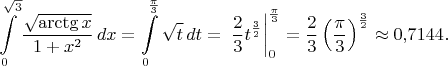 $$\int\limits_0^{\sqrt 3 } \frac{\sqrt\arctg x}{1+x^2}\, dx = \int\limits_0^{\frac\pi3}\sqrt t \, dt = \\
\left. \frac23 t^{\frac32} \right|_0^{\frac\pi3} = \frac23 \left(\frac\pi3\right)^{\frac32} \approx 0{,}7144.$$