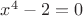 $x^4-2=0$