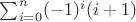$\sum_{i=0}^{n} (-1)^i (i+1)$