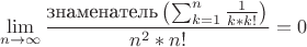 $$
\lim_{n \to \infty} \frac{\text{знаменатель} \left( \sum_{k=1}^{n}\frac{1}{k*k!} \right)}{n^{2}*n!}=0
$$