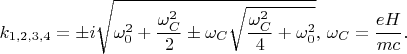 $$k_{1,2,3,4}=\pm i\sqrt{\omega_0^2+\frac{\omega_C^2}{2}\pm\omega_C\sqrt{\frac{\omega_C^2}{4}+\omega_0^2}},\,\omega_C=\frac{eH}{mc}.$$