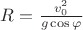 $\[R = \frac{{v_0^2}}{{g\cos \varphi }}\]$