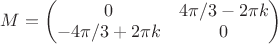 $M=\begin{pmatrix}0&4\pi/3-2\pi k\\-4\pi/3+2\pi k&0\end{pmatrix}$