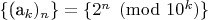 $\{$(a_k)_n\}=\{2^n \pmod{10^k}\}$$