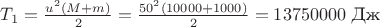 $T_1=\frac{u^2(M+m)}2=\frac{50^2(10000+1000)}2=13750000\,\, \text{Дж}$