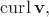 $\operatorname{curl}\mathbf{v},$