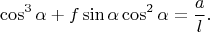 $$\cos^3\alpha+f\sin\alpha\cos^2\alpha=\frac{a}{l}.$$