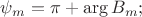 $\psi_{m}=\pi+\arg B_{m};$