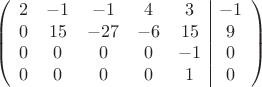 $$\left(\begin{array}{ccccc|c}
2& -1& -1&4&3&-1\\
0&15& -27&-6&15&9\\
0&0&0&0&-1&0\\
0& 0& 0& 0&1&0\\
\end{array}\right)$$