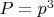 $P=p^3$