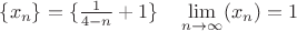$\lbrace x_n \rbrace = \lbrace \frac {1}{4 - n} + 1 \rbrace \quad \lim\limits_{n \rightarrow \infty} (x_n) = 1$