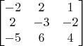 $
\begin{bmatrix}
-2 & 2 & 1\\
2 & -3 & -2\\
-5 & 6 & 4
\end{bmatrix}
$