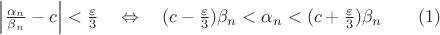 $\left|\frac{\alpha_n}{\beta_n}-c\right|<\frac{\varepsilon}{3}\quad\Leftrightarrow\quad (c-\frac{\varepsilon}{3})\beta_n<\alpha_n<(c+\frac{\varepsilon}{3})\beta_n\qquad(1)$
