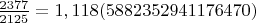 $\frac{2377}{2125}=1,118(5882352941176470)$