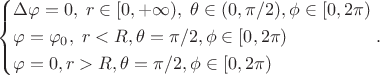 $$\left\{\begin{aligned}&\Delta\varphi=0,\;r\in[0,+\infty),\;\theta\in(0,\pi/2),\phi\in[0,2\pi)\\&\varphi=\varphi_0,\;r<R,\theta=\pi/2,\phi\in[0,2\pi)\\&\varphi=0,r>R, \theta=\pi/2,\phi\in[0,2\pi)\end{aligned}\right..$$
