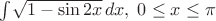 $\int{\!\sqrt{1-\sin{2x}}\,dx},\; 0 \le x \le \pi$