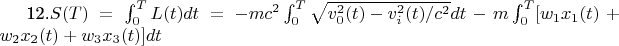 12.$ S(T)=\int _{0}^{T} L(t) dt = -mc^{2} \int _{0}^{T}\sqrt{v^{2}_{0}(t)-v_{i}^{2}(t) /c^{2} } dt- 
m\int _{0}^{T} [w_{1}x_{1}(t) + w_{2}x_{2}(t) +w_{3}x_{3}(t) ] dt  $