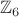 $\mathbb{Z}_{6}$