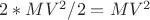 $ 2*MV^2/2=MV^2 $