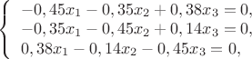 $
\left\{ \begin{array}{l}
-0,45x_1-0,35x_2+0,38x_3=0,\\
-0,35x_1-0,45x_2+0,14x_3=0,\\
0,38x_1-0,14x_2-0,45x_3=0,
\end{array} \right.
$