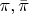 $\pi,\bar\pi$