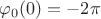$\varphi_0(0)=-2\pi$