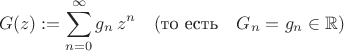 $$G(z):=\sum^{\infty}_{n=0} g_n \, z^n \quad (\text{то есть} \quad  G_n=g_n \in \mathbb{R})$$