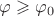 $\varphi\geqslant\varphi_0$