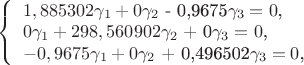 $ 
\left\{ \begin{array}{l} 
1,885302$\gamma_1 + 0$\gamma_2$ - 0,9675$\gamma_3 = 0$,\\ 
0$\gamma_1 + 298,560902$\gamma_2$ + 0$\gamma_3 = 0$,\\ 
-0,9675$\gamma_1 + 0$\gamma_2$ + 0,496502$\gamma_3 = 0$,
\end{array} \right. 
$