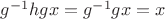 $g^{-1}hgx=g^{-1}gx=x$